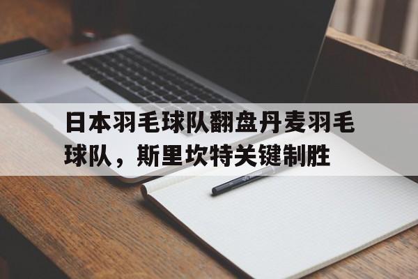 日本羽毛球队翻盘丹麦羽毛球队,斯里坎特关键制胜 日本羽毛球队翻盘丹麦羽毛球队,斯里坎特关键制胜